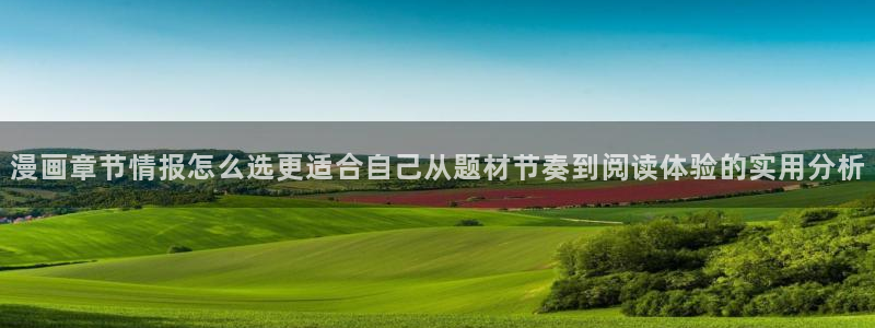 七七漫画入口大全：漫画章节情报怎么选更适合自己从题材节奏到阅读体验的实用分析