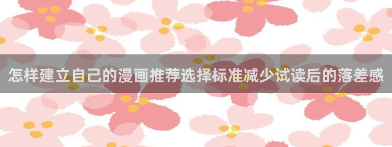 歪歪漫画七七漫画漫画大全:怎样建立自己的漫画推荐选择标准减少试读后的落差感