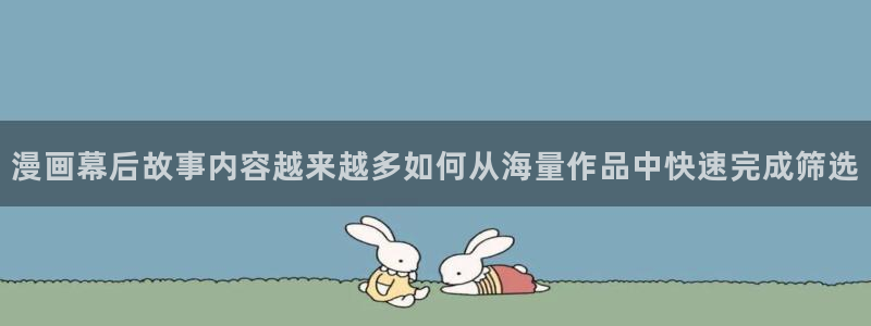 歪歪羞羞漫画七七漫画入口导航:漫画幕后故事内容越来越多如何从海量作品中快速完成筛选