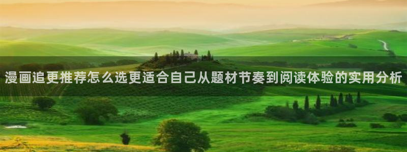 歪歪漫画网站入口:漫画追更推荐怎么选更适合自己从题材节奏到阅读体验的实用分析