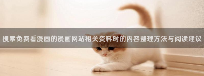 七七漫画免费看漫画:搜索免费看漫画的漫画网站相关资料时的内容整理方法与阅读建议