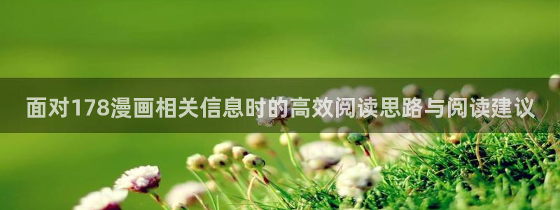 歪歪羞羞漫画网站:面对178漫画相关信息时的高效阅读思路与阅读建议