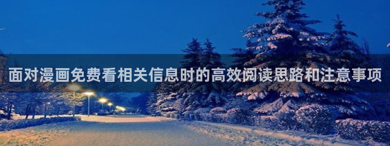 七七漫画古风漫画:面对漫画免费看相关信息时的高效阅读思路和注意事项
