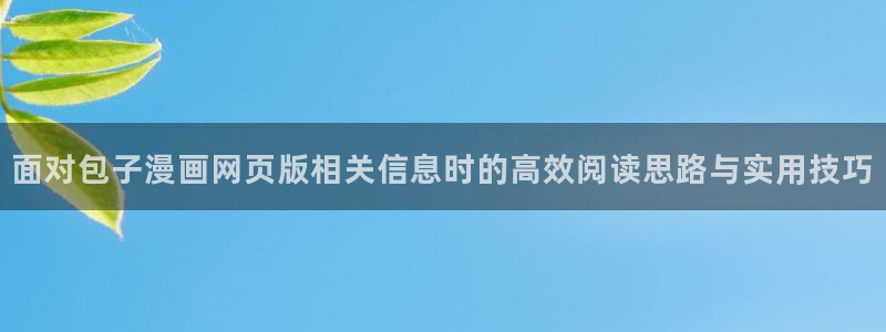 歪歪漫画漫画大全:面对包子漫画网页版相关信息时的高效阅读思路与实用技巧