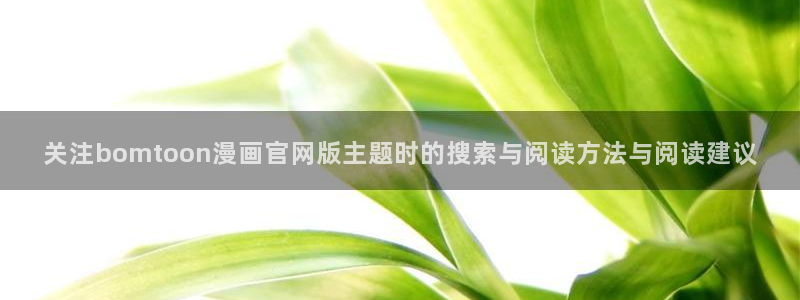 羞羞漫画七七漫画:关注bomtoon漫画官网版主题时的搜索与阅读方法与阅读建议