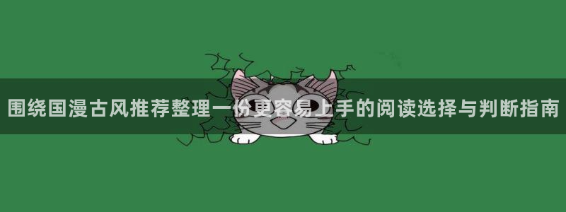 七七漫画漫画专题:围绕国漫古风推荐整理一份更容易上手的阅读选择与判断指南