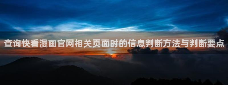 七七漫画热门漫画大全:查询快看漫画官网相关页面时的信息判断方法与判断要点