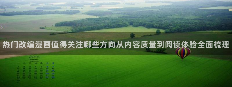 七七漫画人气漫画：热门改编漫画值得关注哪些方向从内容质量到阅读体验全面梳理