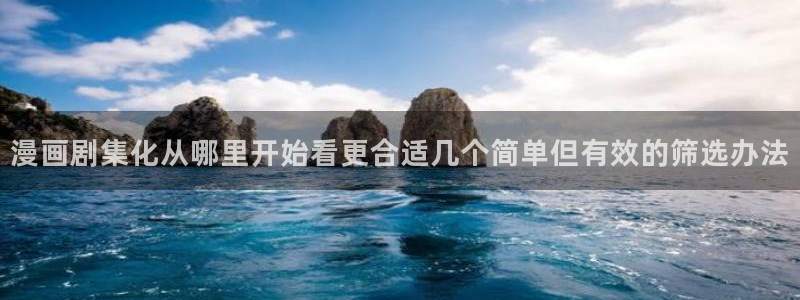 七七漫画最新连载:漫画剧集化从哪里开始看更合适几个简单但有效的筛选办法